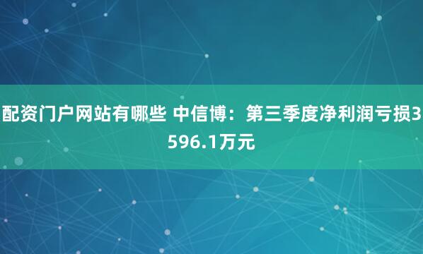 配资门户网站有哪些 中信博：第三季度净利润亏损3596.1万元
