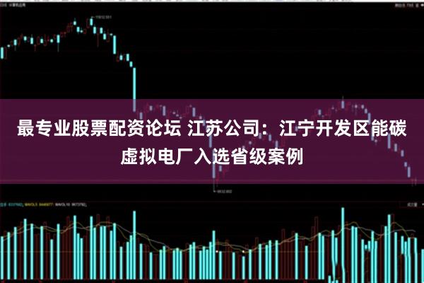 最专业股票配资论坛 江苏公司：江宁开发区能碳虚拟电厂入选省级案例