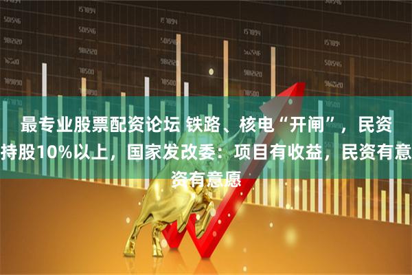 最专业股票配资论坛 铁路、核电“开闸”，民资可持股10%以上，国家发改委：项目有收益，民资有意愿