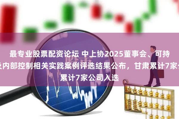 最专业股票配资论坛 中上协2025董事会、可持续发展及内部控制相关实践案例评选结果公布，甘肃累计7家公司入选