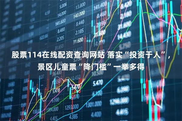 股票114在线配资查询网站 落实“投资于人”，景区儿童票“降门槛”一举多得